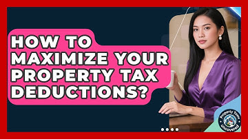 How To Maximize Your Property Tax Deductions? - Property Taxes Uncovered