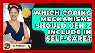 Which Coping Mechanisms Should Gen Z Include In Self-care? - Gen Z Unfiltered