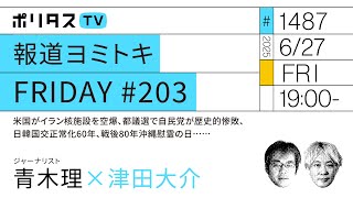 報道ヨミトキFRIDAY #203｜米国がイラン核施設を空爆、都議選で自民党が歴史的惨敗、日韓国交正常化60年、戦後80年沖縄慰霊の日……｜ゲスト：青木理（6/27）#ポリタスTV