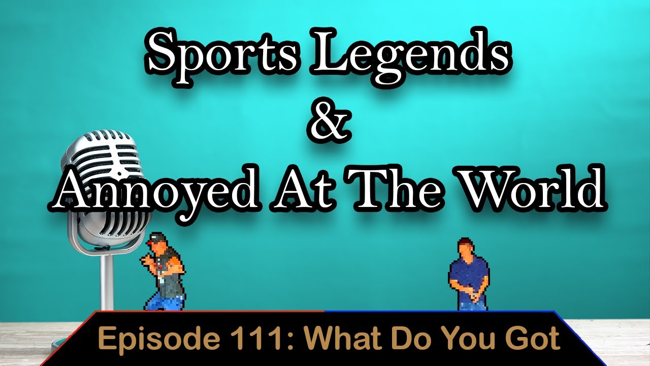 Legendary Athletes and Annoyed at The World - Ep. 111 - What Do You Got
