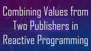 Combining Values from Two Publishers in Reactive Programming