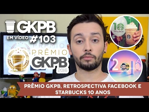 Prêmio GKPB, Retrospectiva Facebook e Starbucks 10 anos - GKPB Em Vídeo #103 | Geek Publicitário