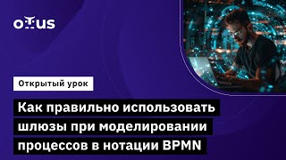 Как правильно использовать шлюзы при моделировании процессов в нотации BPMN