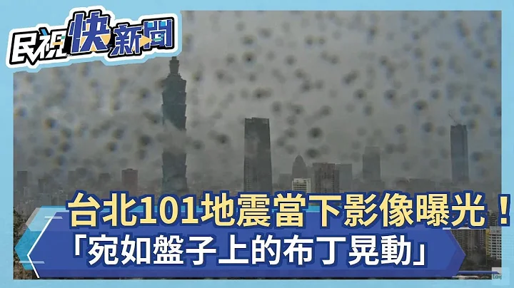 快新聞／接連兩強震「先上下再左右搖」　當下影像曝光「台北101如盤子上的布丁晃」－民視新聞 - 天天要聞