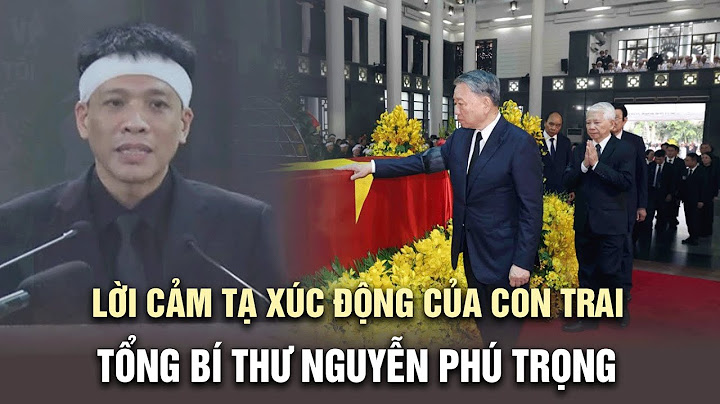 Lời Cảm Tạ xúc động của Con Trai Tổng Bí Thư Nguyễn Phú Trọng trong Lễ An Táng tổng bí thư