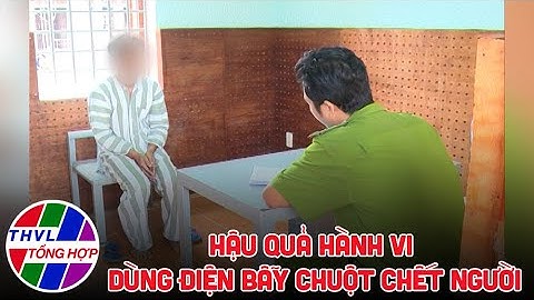 Đời sống pháp luật: Hậu quả hành vi dùng điện bẫy chuột chết người