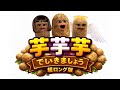 【超ロング版】芋芋芋でいきましょう - さらなる続き