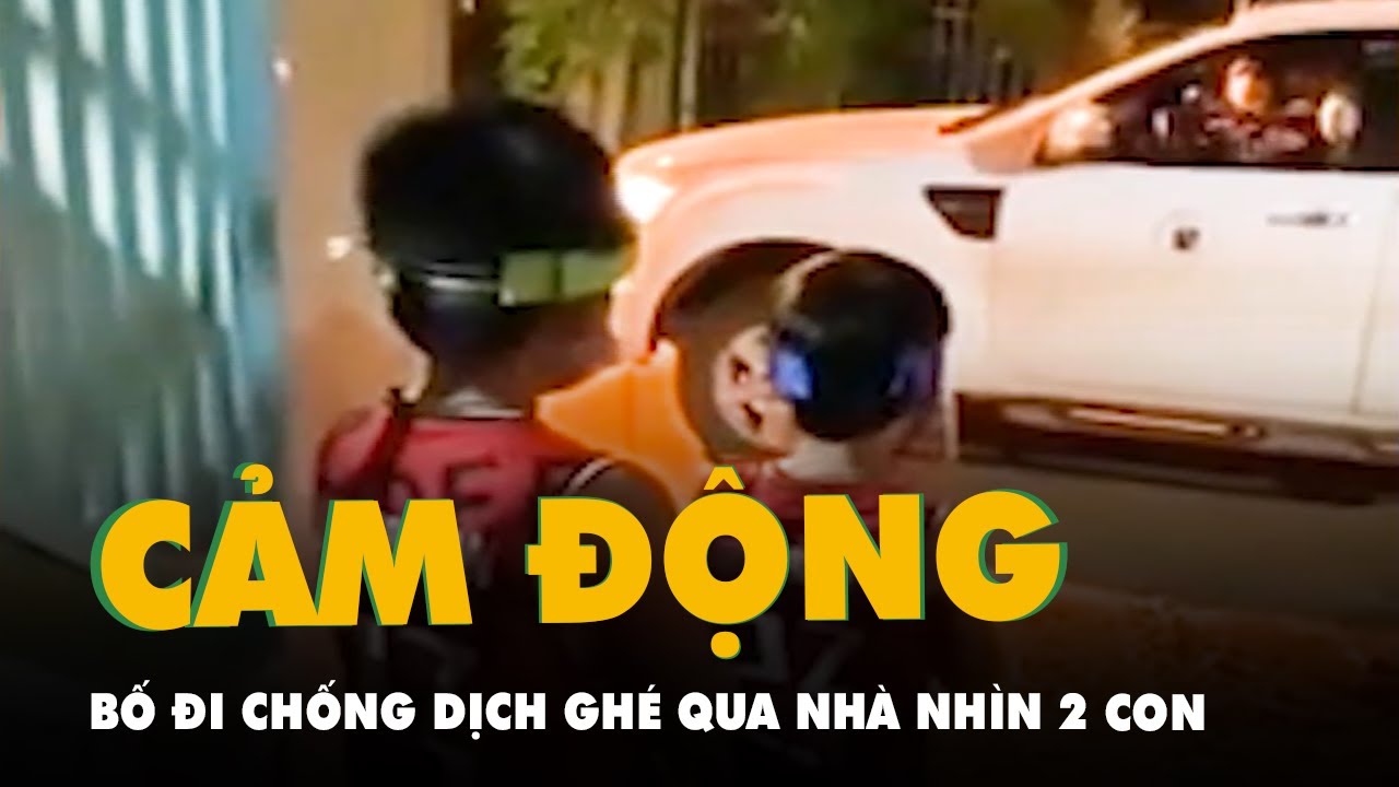 Con trai vui sướng khi thấy bố đi chống dịch 2 tháng... - youtube