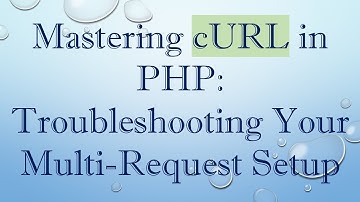 Mastering cURL in PHP: Troubleshooting Your Multi-Request Setup