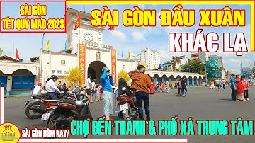 KHÁC LẠ Sài Gòn ĐẦU XUÂN /CHỢ BẾN THÀNH & Phố Xá Trung Tâm Sài Gòn Tết Quý Mão 2023 /Sài Gòn Hôm Nay