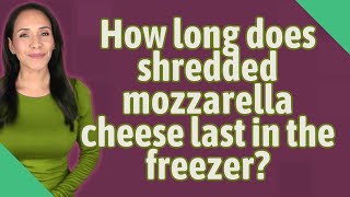 How Long Does Shredded Mozzarella Cheese Last In The Freezer?