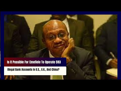 Is It Possible For Emefiele To Operate 593 Illegal Bank Accounts In U.S., U.K., And China?