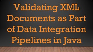 Validating XML Documents as Part of Data Integration Pipelines in Java