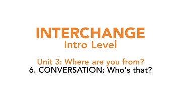 Interchange Intro - Unit 3: 6. CONVERSATION: Who