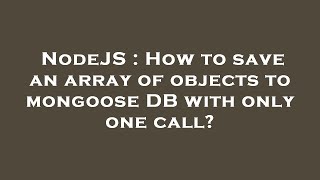 NodeJS : How to save an array of objects to mongoose DB with only one call?