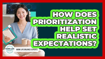 How Does Prioritization Help Set Realistic Expectations? - Work Life Balance Experts