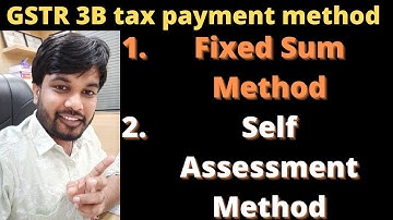 GSTR 3B tax payment two method 1. Fixed sum method 2. Self Assessment Method |