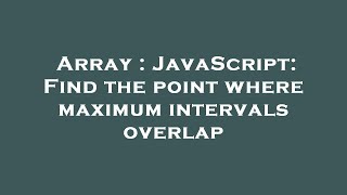 Array : JavaScript: Find the point where maximum intervals overlap
