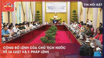 CÔNG BỐ LỆNH CỦA CHỦ TỊCH NƯỚC VỀ 16 LUẬT VÀ 1 PHÁP LỆNH