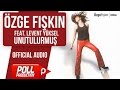 Özge Fışkın Ft. Levent Yüksel - Unutulurmuş - ( Official Audio )