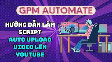 GPM Automate - Hướng dẫn tạo script tự động upload video lên Youtube trên GPM Automate