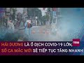 Hải Dương là ổ dịch Covid-19 lớn, số ca mắc mới sẽ tiếp tục tăng nhanh | VTC Now