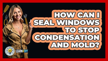 How Can I Seal Windows To Stop Condensation And Mold? - LearnToDIY360.com