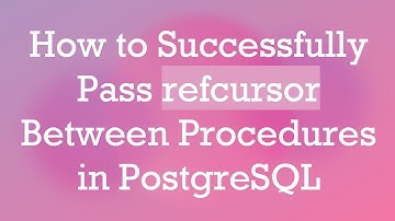 How to Successfully Pass refcursor Between Procedures in PostgreSQL