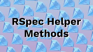 How to Write RSpec Helper Methods