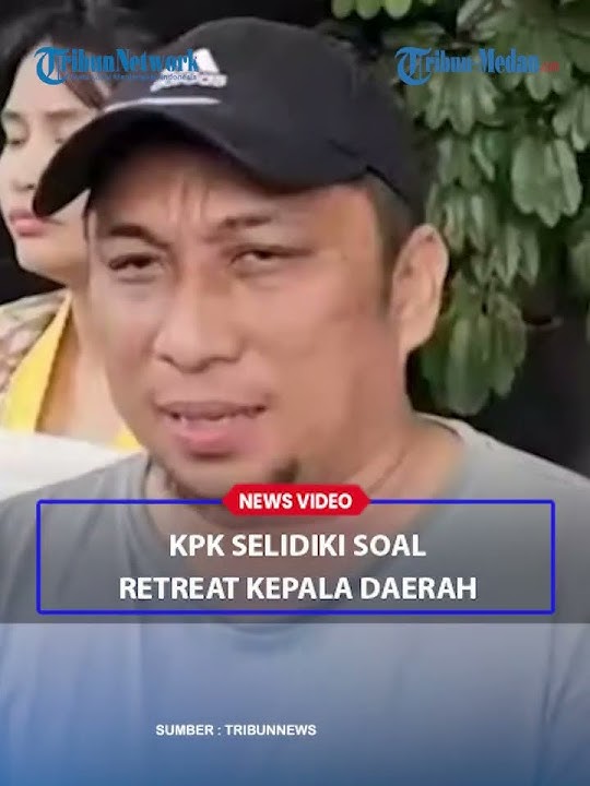 BERANI! RETREAT KEPALA DAERAH Dilaporkan ke KPK, Bakal Naik ke Tahap Penyidikan Kasus Korupsi?