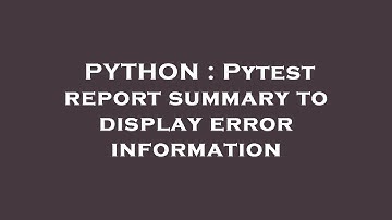 PYTHON : Pytest report summary to display error information