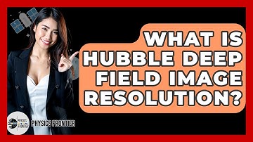 What Is Hubble Deep Field Image Resolution? - Physics Frontier