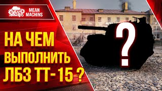 НА ЧЕМ ВЫПОЛНИТЬ ЛБЗ ТТ-15 ??? ● ЧЕЛЛЕНДЖ НА ТАНКОВАНИЕ ● ЛучшееДляВас