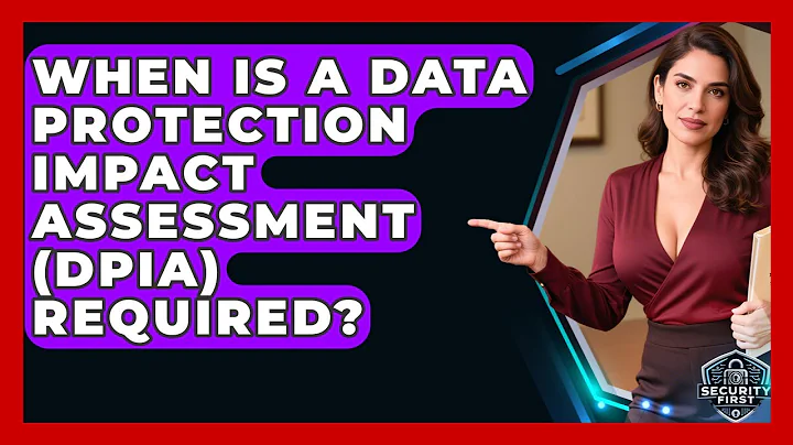 When Is A Data Protection Impact Assessment (DPIA) Required? - SecurityFirstCorp.com