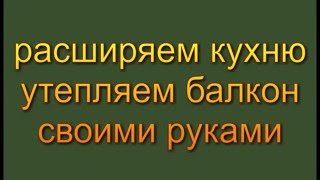 утепление балкона своими руками(Описание за счет утепленного балкона расширяем кухню .объединяем кухню и балкон., 2016-01-05T19:32:54.000Z)