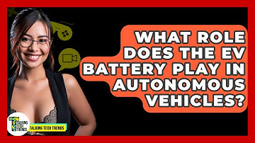 What Role Does The EV Battery Play In Autonomous Vehicles? - Talking Tech Trends