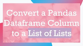 Convert a Pandas Dataframe Column to a List of Lists