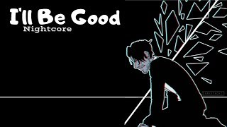 I'LL BE GOOD | Nightcore ~Request~