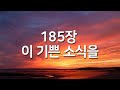 찬송가연속듣기 이 기쁜 소식을 새찬송가 185장 매일찬송 광고없는찬송가 찬송가베스트 찬송 찬송가 연속 듣기 은혜찬송 찬송가 