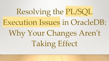 Resolving the PL/SQL Execution Issues in OracleDB: Why Your Changes Aren