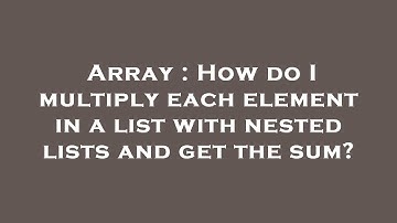 Array : How do I multiply each element in a list with nested lists and get the sum?