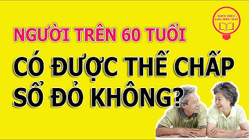 NGƯỜI TRÊN 60 TUỔI CÓ ĐƯỢC THẾ CHẤP SỔ ĐỎ KHÔNG ?