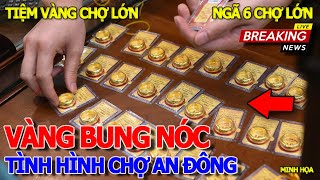 Thôi rồi GIÁ VÀNG TĂNG DÃ MAN - CHẠY RA CHỢ AN ĐÔNG HÀNG LOẠT TIỆM VÀNG BUÔN BÁN RA SAO - KHU LAKAI