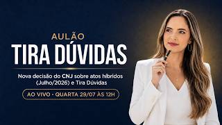 Nova decisão do CNJ sobre atos híbridos (Julho/2026) e Tira Dúvidas