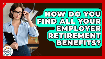 How Do You Find All Your Employer Retirement Benefits? - Get Retirement Help