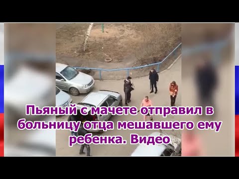 Пьяный с мачете отправил в больницу отца мешавшего ему ребенка. Видео
