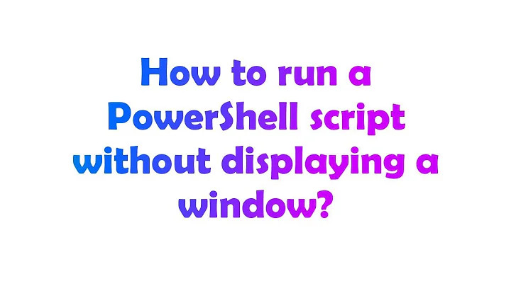 How to run a PowerShell script without displaying a window?