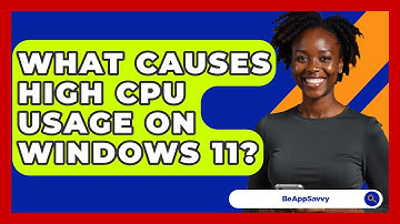 What Causes High CPU Usage On Windows 11? - Be App Savvy
