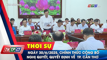 Ngày 30/6/2025, chính thức công bố Nghị quyết, Quyết định về  TP. Cần Thơ| Cần Thơ TV
