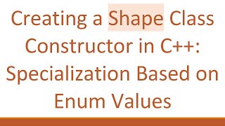 Creating a Shape Class Constructor in C+ + : Specialization Based on Enum Values